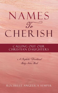 Title: Names To Cherish: Calling Out Our Christian Daughters, Author: Rochelle Angelica Semper