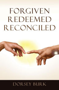 Title: Forgiven Redeemed Reconciled, Author: Dorsey Burk