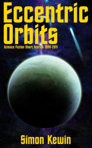 Title: Eccentric Orbits: Science Fiction Short Stories 1999-2011, Author: Simon Kewin