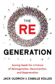 Title: The RE Generation: Sowing Seeds for a Future of Reimagination, Reconnection, and Regeneration, Author: Jack Uldrich