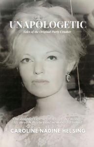 Title: Unapologetic: Tales of the Original Party Crasher, Author: Caroline Nadine Helsing