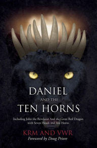 Title: Daniel and The Ten Horns: Including John the Revelator And the Great Red Dragon with Seven Heads and Ten Horns, Author: KRM and VWR