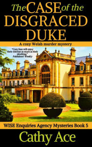 Title: The Case of the Disgraced Duke: A WISE Enquiries Agency cozy Welsh murder mystery, Author: Cathy Ace