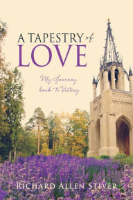 Title: A Tapestry of Love: My Journey back to Victory, Author: Richard Allen Stiver