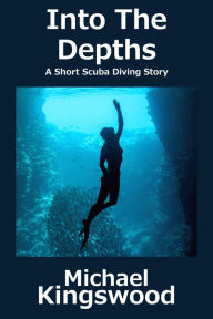 Title: Into The Depths: A Short Scuba Diving Story, Author: Michael Kingswood