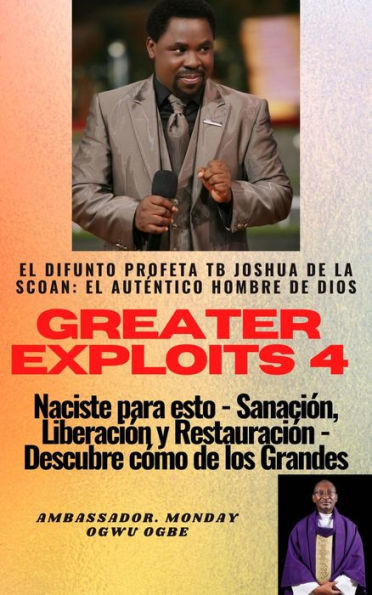 Greater Exploits - 4 - El difunto profeta TB Joshua de la SCOAN: el auténtico hombre de Dios: Naciste para esto - Sanación, Liberación y Restauración - Descubre cómo de los Grandes