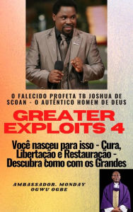 Title: Greater Exploits - 4 - O Falecido Profeta TB Joshua de SCOAN - O Autêntico Homem de Deus: Você nasceu para isso - Cura, Libertação e Restauração - Descubra como com os Grandes, Author: Ambassador Monday Ogwuojo Ogbe