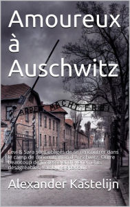 Title: Amoureux à Auschwitz, Author: Alexander Kastelijn