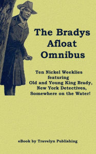 Title: The Bradys Afloat Omnibus: Ten Nickel Weeklies featuring Old and Young King Brady,New York Detectives, Somewhere on the Water!, Author: Jim Gravelyn