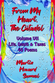 Title: From My Heart, The Citadel - Volume VII - Life, Death & Taxes, Author: Martin Howard Samuel