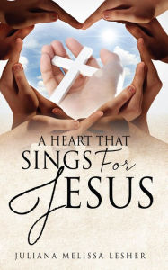 Title: A Heart That Sings For Jesus, Author: Juliana Melissa Lesher