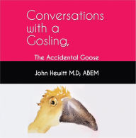 Title: Conversations with a Gosling: The Accidental Goose, Author: John Hewitt M.D; ABEM