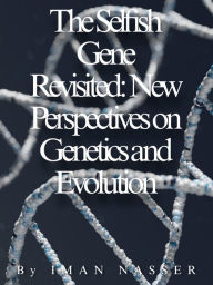 Title: The Selfish Gene Revisited: New Perspectives on Genetics and Evolution, Author: Iman Nasser