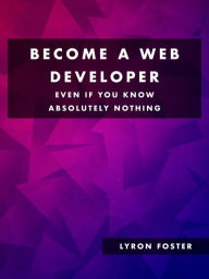 Title: Become a Web Developer - Even if you know absolutely nothing, Author: Lyron Foster