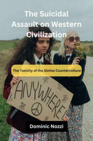 Title: The Suicidal Assault on Western Civilization: The Toxicity of the Sixties Counterculture, Author: Dom Nozzi