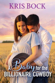 Title: A Baby for the Billionaire Cowboy, Author: Kris Bock