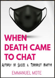 Title: When DEATH CAME To CHAT !: Autopsy Of Suicide & Terrorist Martyr, Author: Emmanuel Mote