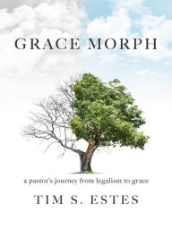 Title: GRACE MORPH: A Pastor's Journey from Legalism to Grace, Author: Tim S. Estes
