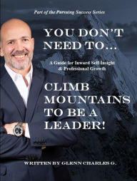 Title: You Don't Need to Climb Mountains to be a Leader: A Guide for Inward Self-Insight & Professional Growth, Author: Glenn Gesang