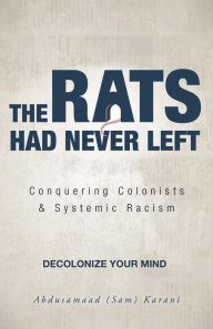 Title: The Rats Had Never Left: Conquering Colonists & Systemic Racism, Author: Abdusamaad (Sam) Karani