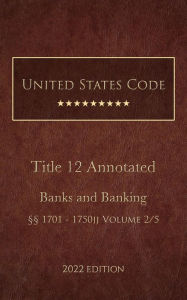 Title: United States Code Annotated 2022 Edition Title 12 Banks and Banking §§1701 - 1750jj Volume 2/5, Author: United States Government