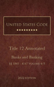 Title: United States Code Annotated 2022 Edition Title 12 Banks and Banking §§1841 - 4147 Volume 4/5, Author: United States Government