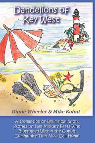 Title: Dandelions of Key West: Collection of Whimsical Short Stories by Two Military Brats Who Blossomed Within the Conch Community They Now Call Home, Author: Diane Wheeler