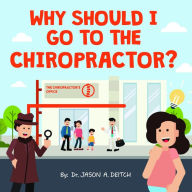 Title: WHY SHOULD I GO TO THE CHIROPRACTOR?, Author: Dr. Jason A. Deitch