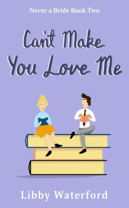 Title: Can't Make You Love Me: A Friends to Lovers Rom-Com, Author: Libby Waterford