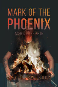 Title: Mark of the Phoenix: Ashes to Rebirth, Author: Amy C. Swoboda