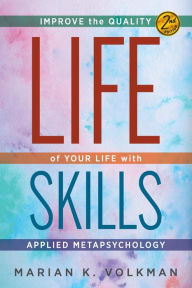 Title: Life Skills: Improve the Quality of Your Life with Applied Metapsychology, 2nd Edition, Author: Marian Volkman