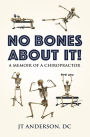 NO BONES ABOUT IT- A Memoir of a Chiropractor