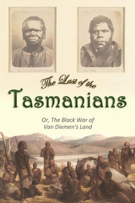 Title: The Last of the Tasmanians: Or, The Black War of Van Diemen's Land, Author: James Bonwick