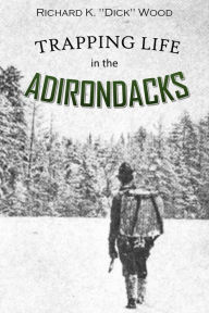 Title: Trapping Life in the Adirondacks, Author: Richard K. Wood