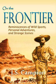 Title: On the Frontier: Reminiscences of Wild Sports, Personal Adventures, and Strange Scenes, Author: J. S. Campion
