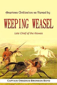 Title: American Civilization as Viewed by Weeping Weasel, Late Chief of the Kiowas, Author: Orsemus Bronson Boyd