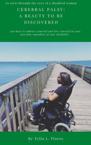 Title: As seen through the eyes of a disabled woman Cerebral Palsy: A Beauty to be discovered, Author: Tylia L. Flores