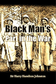 Title: Black Man's Part in the War: an account of the dark-skinned population of the British empire;, Author: Sir Harry Hamilton Johnston
