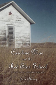 Title: Caroline Mae and the Red Star School: A Memoir of Life in Nebraska in the 1930s, Author: Joan Blaney