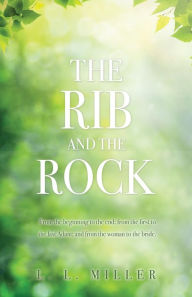 Title: THE RIB AND THE ROCK: From the beginning to the end; from the first to the last Adam; and from the woman to the bride., Author: L. L. MILLER