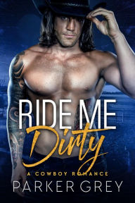 Title: Ride Me Dirty: A Cowboy Romance, Author: Parker Grey