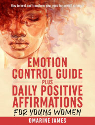 Title: Emotion control guide plus daily positive affirmations for young women: How to heal and transform your mind for overall strength., Author: Omarine James