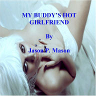 Title: MY BUDDY'S HOT GIRLFRIEND, Author: Jason P. Mason