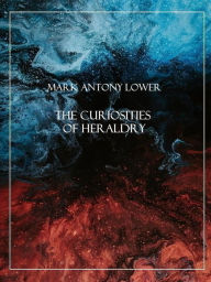 Title: The Curiosities of Heraldry, Author: Mark Antony Lower