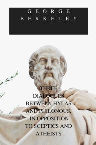 Title: THREE DIALOGUES BETWEEN HYLAS AND PHILONOUS, IN OPPOSITION TO SCEPTICS AND ATHEISTS, Author: George Berkeley