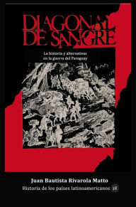 Title: Diagonal de sangre. La historia y sus alternativas en la Guerra del Paraguay, Author: Juan Bautista Rivarola Matto
