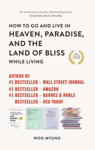 Title: How to Go to and Live in Heaven, Paradise, and the Land of Bliss While Living, Author: Woo Myung