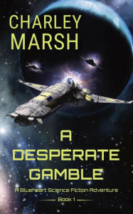 Title: A Desperate Gamble: A Blueheart Science Fiction Adventure, Author: Charley Marsh