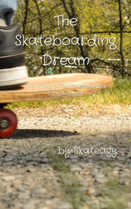 Title: The Skateboarding Dream: The Story of a Skateboarder Fictionalized, Author: Skateagy