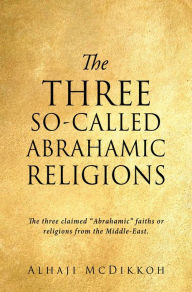 Title: THE THREE SO-CALLED ABRAHAMIC RELIGIONS: The three claimed 